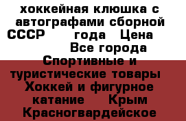 хоккейная клюшка с автографами сборной СССР 1972 года › Цена ­ 300 000 - Все города Спортивные и туристические товары » Хоккей и фигурное катание   . Крым,Красногвардейское